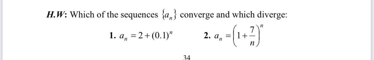 H.W: Which of the sequences {a,} converge and which diverge:
n
1. a, = 2+ (0.1)"
2. а,
1+
n
34
