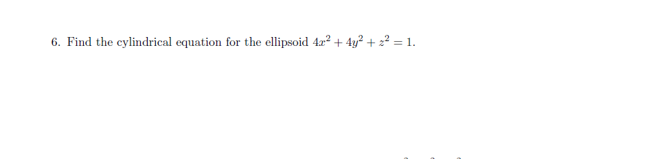6. Find the cylindrical equation for the ellipsoid 4x² + 4y? + z² = 1.
