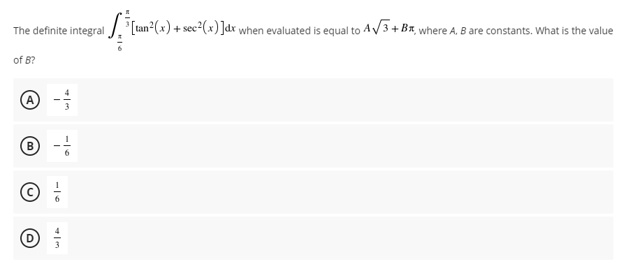 [tan (x)-
+ sec2(x) ]dx when evaluated is equal to AV3 + Br, where A, B are constants. What is the value
The definite integral
of B?
4
A
3
B
6
6.
D
