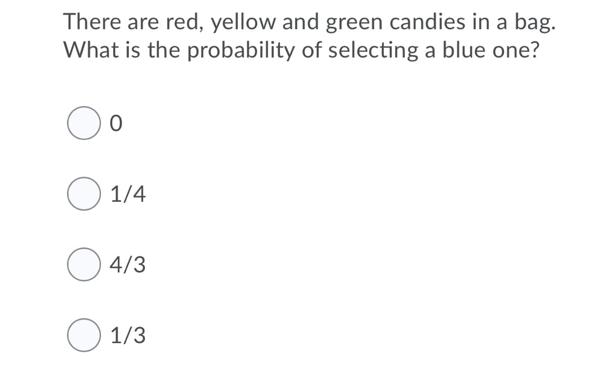 There are red, yellow and green candies in a bag.
What is the probability of selecting a blue one?
1/4
4/3
O 1/3
