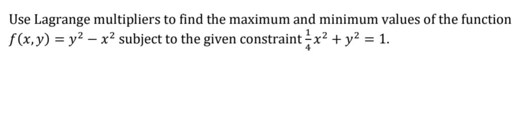 Use Lagrange multipliers to find the maximum and minimum values of the function
f(x,y) = y² – x² subject to the given constraint x² + y² = 1.
