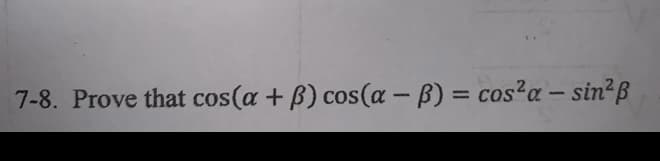 7-8. Prove that cos(a + B) cos(a - B) = cos?a - sin²ß
%3D
