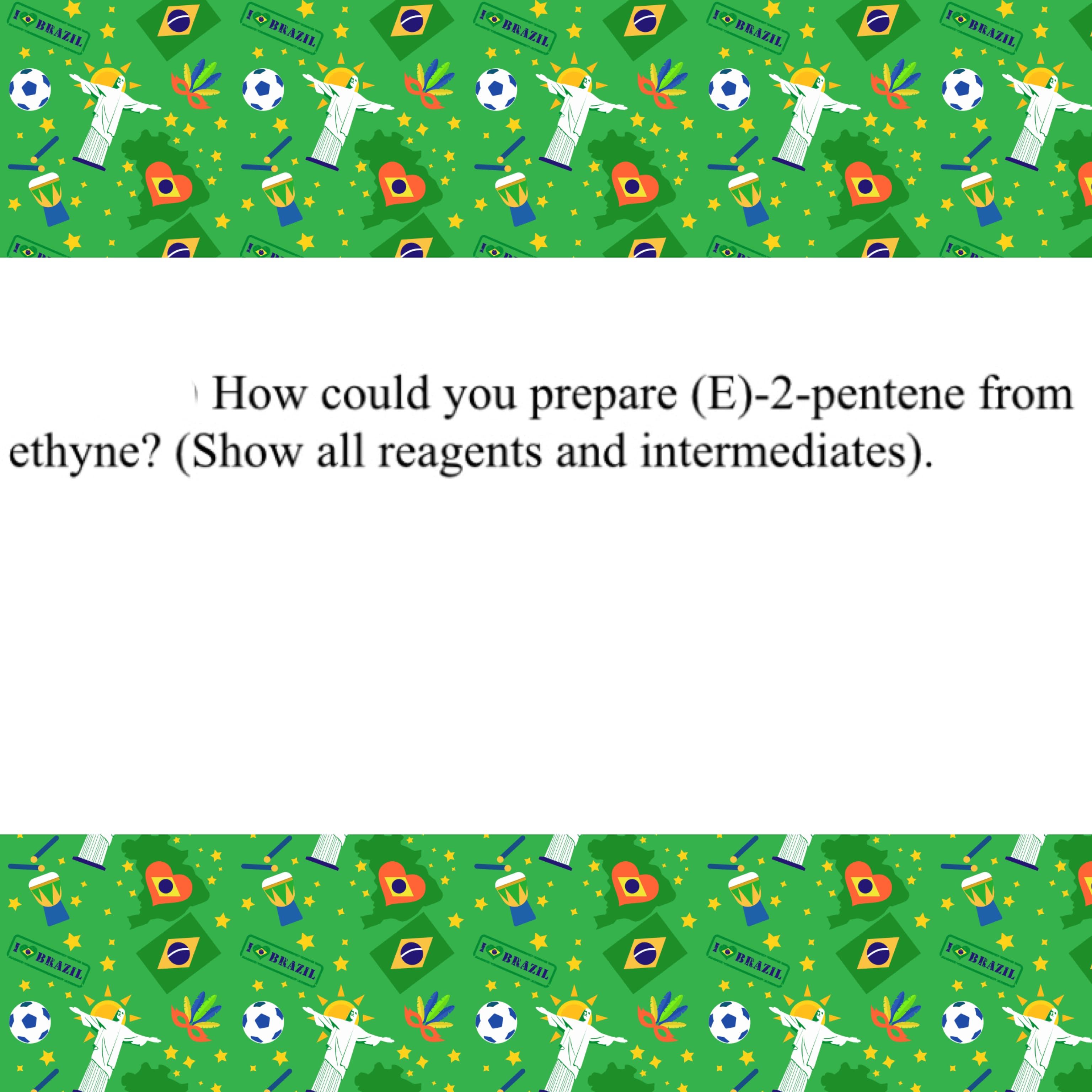 How could you prepare (E)-2-pentene from
ethyne? (Show all reagents and intermediates).
