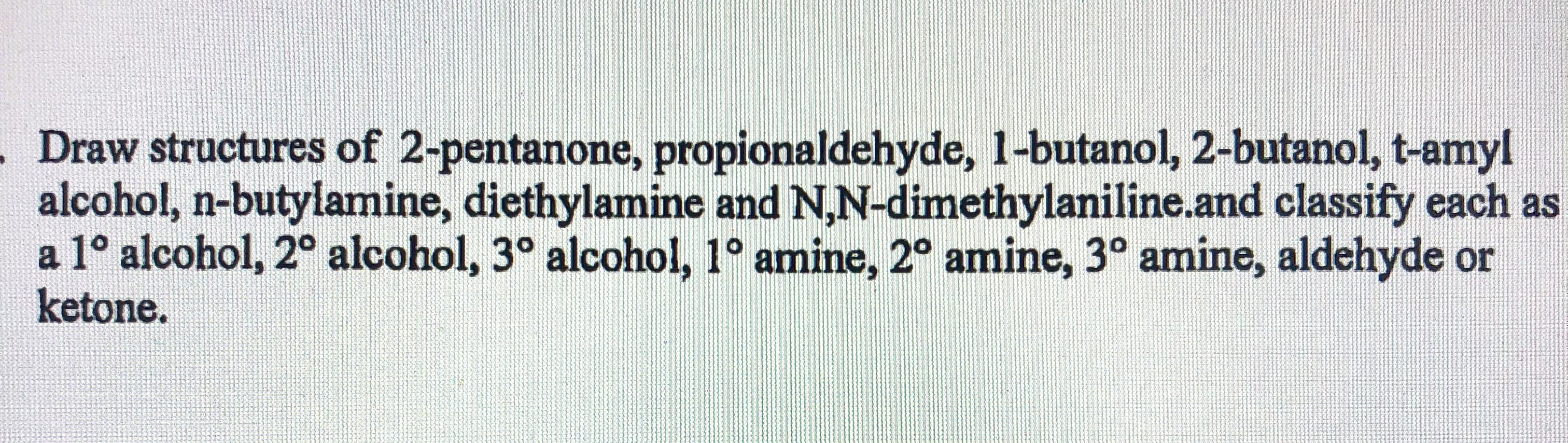 Draw structures of 2-pentanone, propionaldehyde, 1-butanol, 2-butanol,
