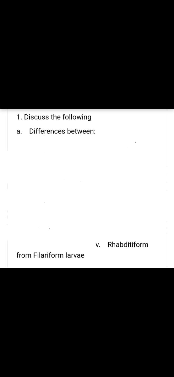 1. Discuss the following
а.
Differences between:
V.
Rhabditiform
from Filariform larvae
