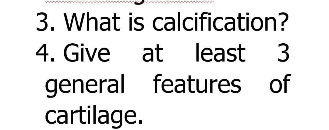 3. What is calcification?
4. Give
general features of
cartilage.
at
least 3
