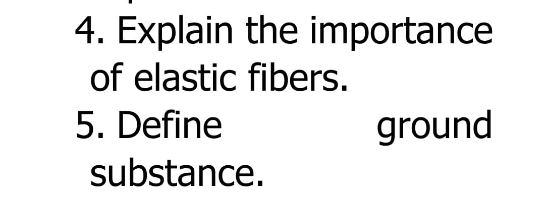 4. Explain the importance
of elastic fibers.
5. Define
ground
substance.
