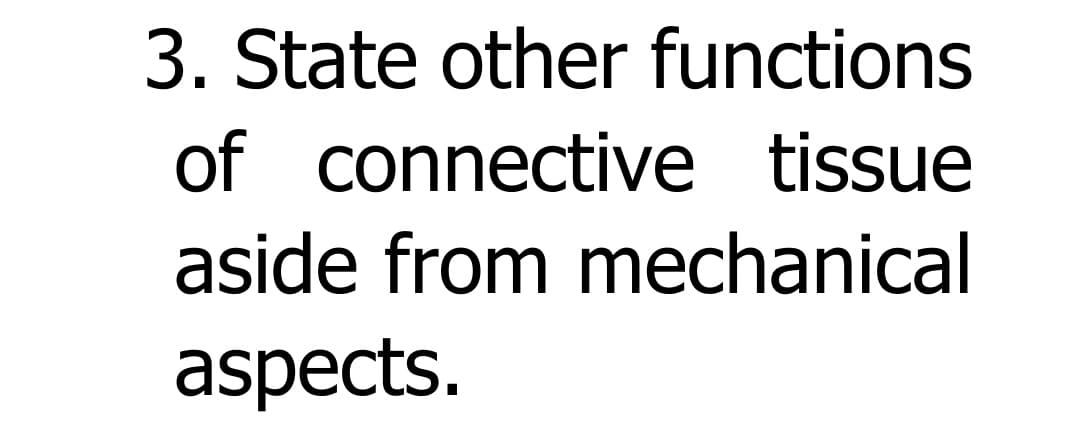 3. State other functions
of connective tissue
aside from mechanical
aspects.
