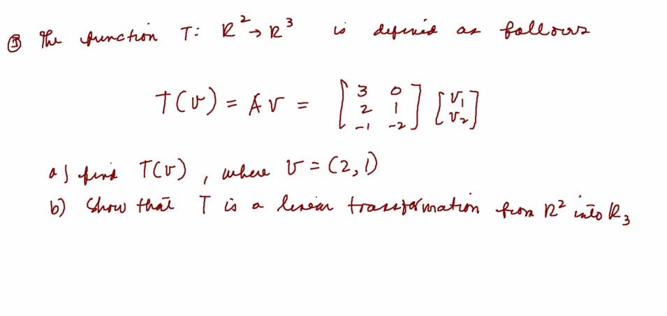 The functon T: R>r3
defenis as follows
t cw) = Av = ] 4]
%3D
2
-2
as feris TcU)
b) Show thał T ù a
where v = (2,0
deniar trasuformation feom 2? inło Ra
