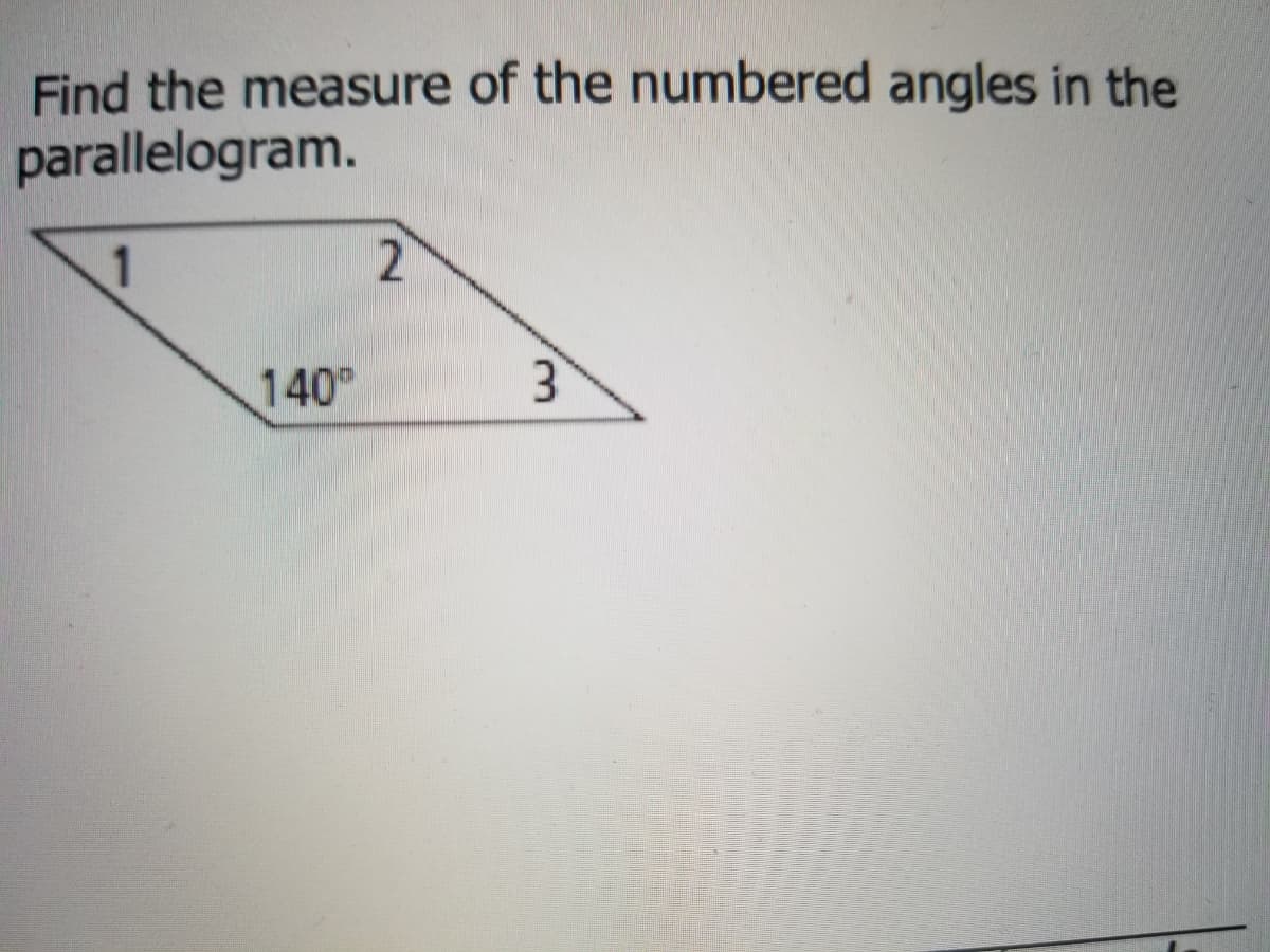 Find the measure of the numbered angles in the
parallelogram.
1
140
3.
