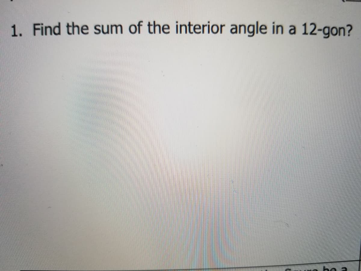 1. Find the sum of the interior angle in a 12-gon?
