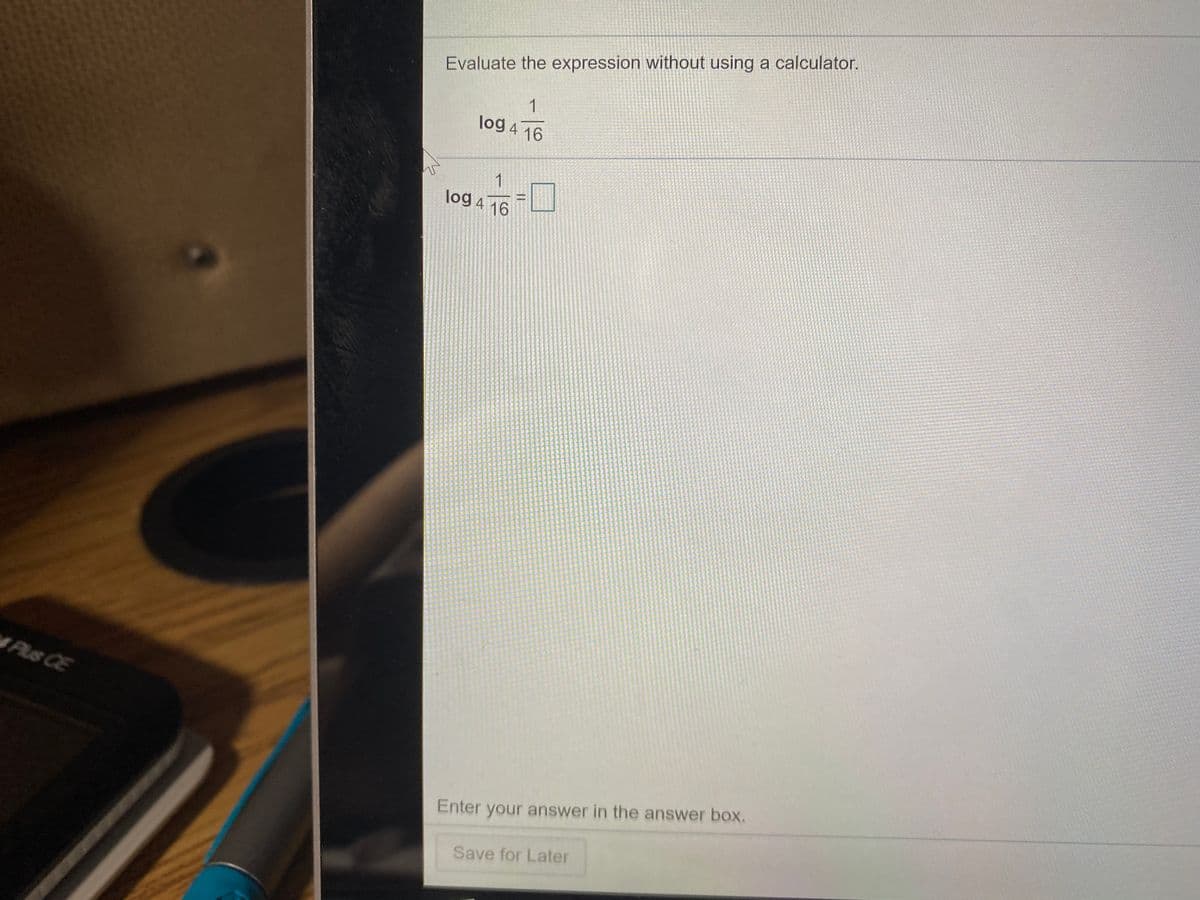 Evaluate the expression without using a calculator.
1
log 4 16
1
log 4 16
Plus CE
Enter your answer in the answer box.
Save for Later
