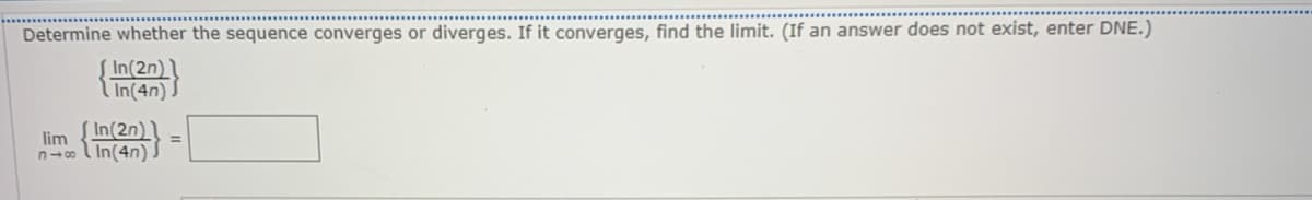 Determine whether the sequence converges or diverges. If it converges, find the limit. (If an answer does not exist, enter DNE.)
In(2n)
In(4n) .
In(2n)
lim
n- lIn(4n)

