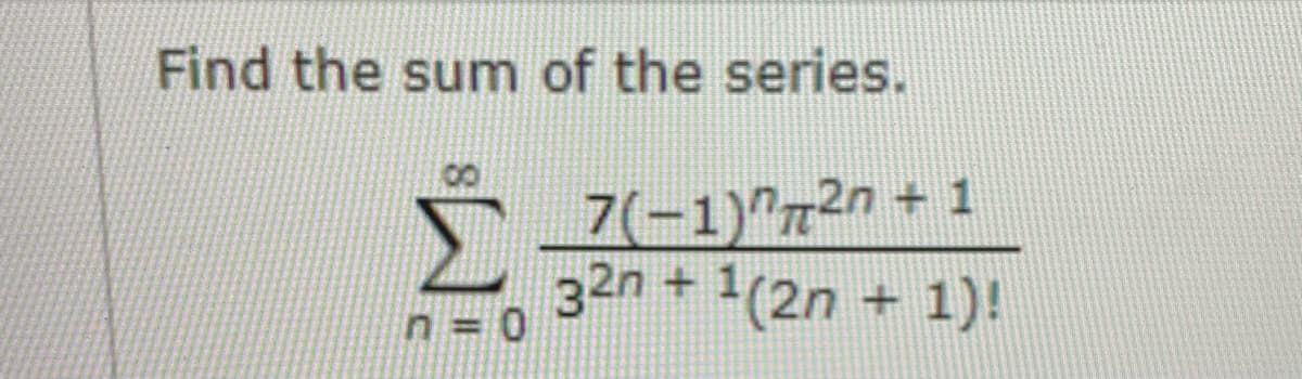 Find the sum of the series.
7(-1)"72n + 1
2n+1(2n + 1)!
n = 0
