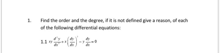 1.
Find the order and the degree, if it is not defined give a reason, of each
of the following differential equations:
d'y
1.1 xy
dx
dy
+X+
dy
- y
dx

