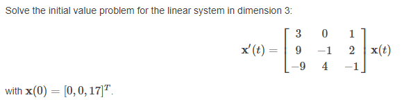 Solve the initial value problem for the linear system in dimension 3:
3
1
x (t)
9
-1
2 x(t)
4
with x(0) = [0, 0, 17]T.
