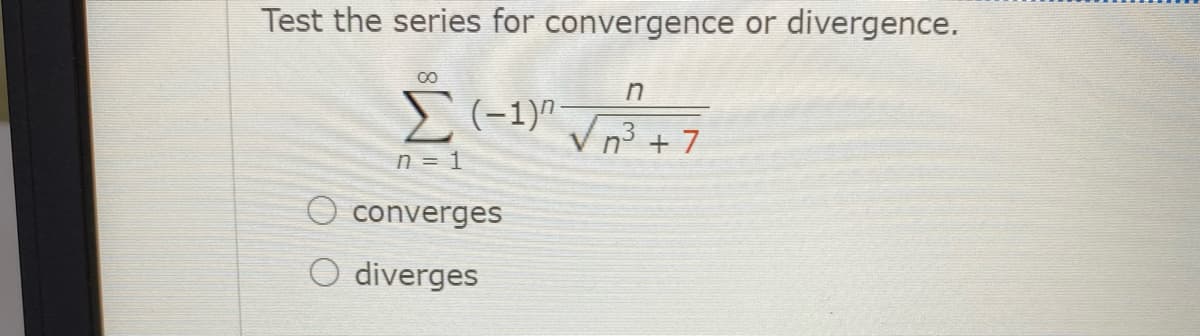 Test the series for convergence or divergence.
E(-1)"
Vn3 + 7
n = 1
converges
O diverges
