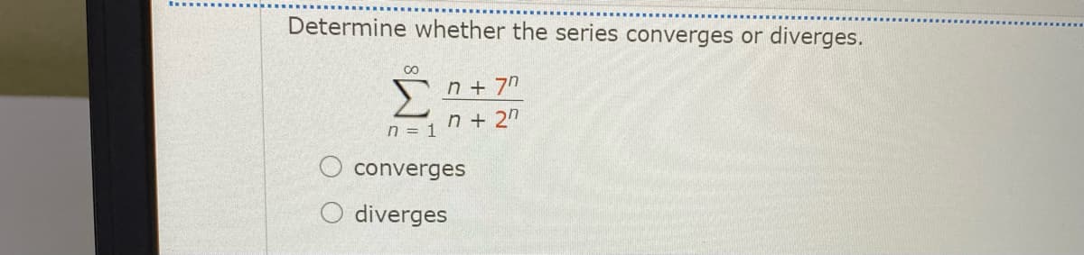 Determine whether the series converges or diverges.
n + 7n
n + 2n
n = 1
converges
O diverges
