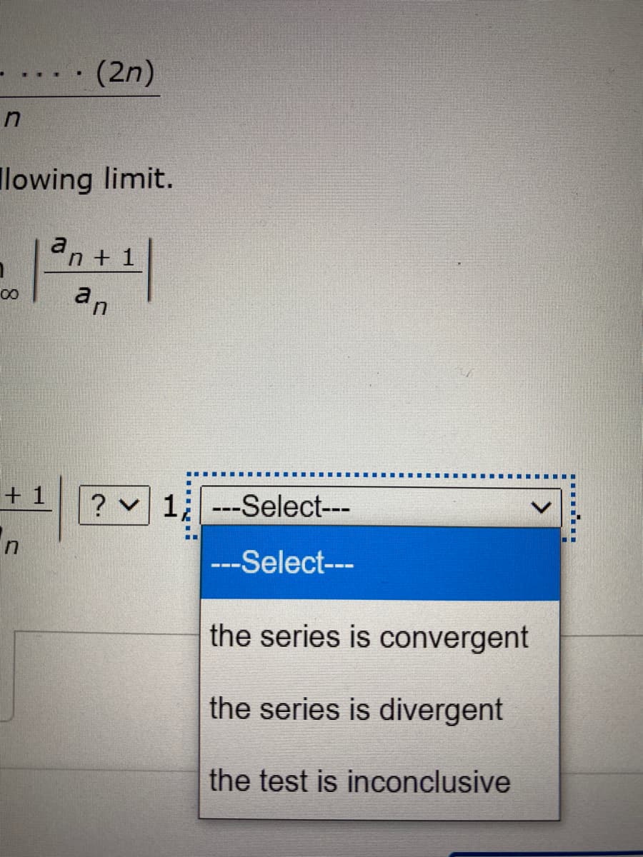 (2n)
Ilowing limit.
a
n + 1
an
+ 1
? v 1;---Select---
---Select---
the series is convergent
the series is divergent
the test is inconclusive
