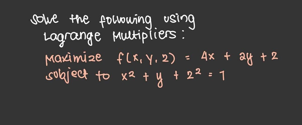 sove the fouowing
using
Lagrange Multipřiers:
Maximize flx, Y, 2)
solaject to x2 + y + 22 = 1
Ax t 24 t 2
