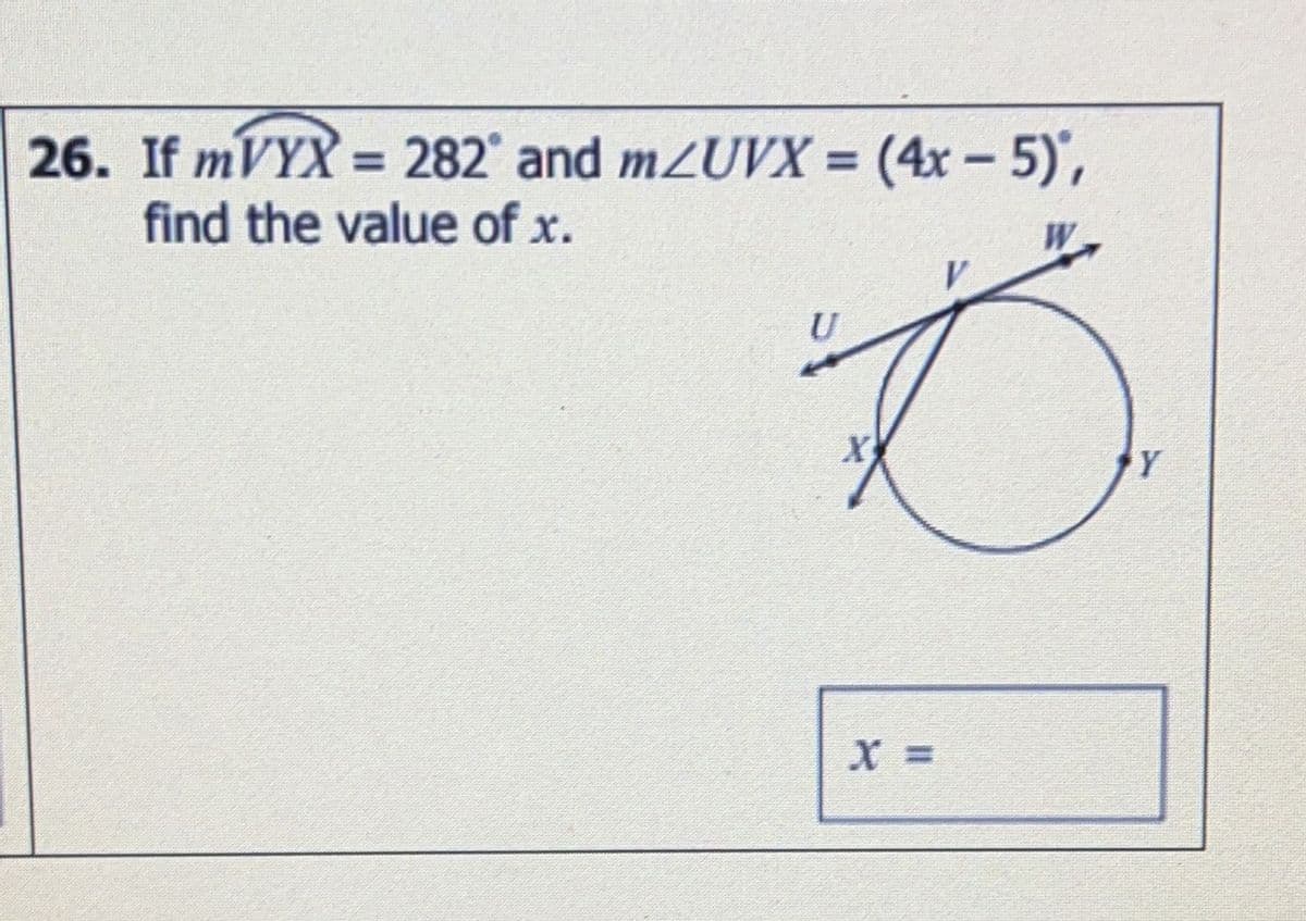 26. If mVYX = 282° and m<UVX = (4x − 5)',
-
find the value of x.
U
D
X
X =
Y