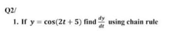 Q2/
1. If y = cos(2t + 5) find using chain rule
