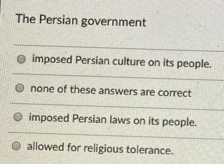 The Persian government
O imposed Persian culture on its people.
none of these answers are correct
imposed Persian laws on its people.
O allowed for religious tolerance.
