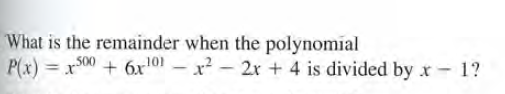 What is the remainder when the polynomial
P(x) = xS00 + 6xr10 – x² – 2r + 4 is divided by x - 1?
