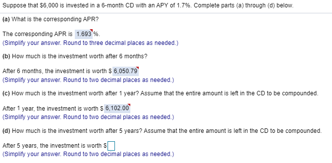 (d) How much is the investment worth after 5 years? Assume that the entire amount is left in the CD to be compounded.
After 5 years, the investment is worth s
(Simplify your answer. Round to two decimal places as needed.)
