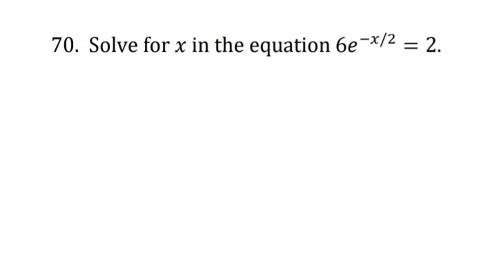 70. Solve for x in the equation 6e¬×/2 = 2.
