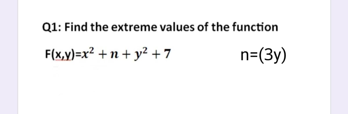 Q1: Find the extreme values of the function
F(x,y)=x² +n + y² + 7
n=(3y)
