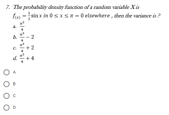 7. The probability density function of a random variable X is
fæ) =sin x in 0 < x<n= 0 elsewhere , then the variance is ?
2
а.
b.
4
C.
4
+ 2
d.
+ 4
4
2.
