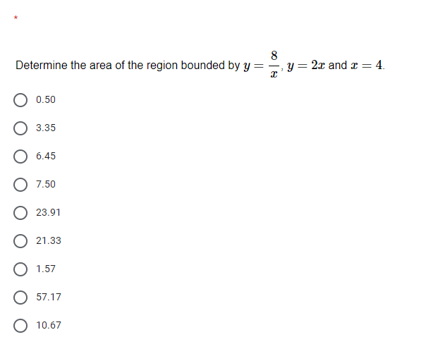 8
Determine the area of the region bounded by y =
2x and ar = 4.
О 0.50
О 3.35
О 645
7.50
23.91
21.33
1.57
57.17
O 10.67
||
