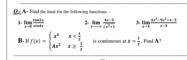 Q: A- Find the limit for the following functions: -
1- lim tan2x
x-0 sin4x
4x-3
2- lim
x--00 Vx2+1
3- lim 3r-9x²+x-3
x-3
x-3
>*
is continuous at x =;, Find A?
B- If f(x) =
|Ax² x2
