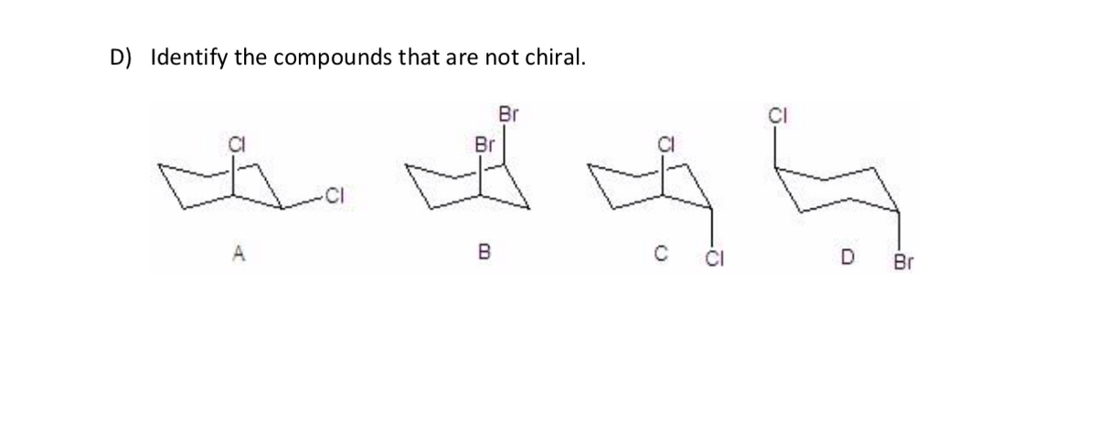 D) Identify the compounds that are not chiral.
Br
Br
B
D Br
