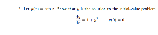 2. Let y(x) = tan r. Show that y is the solution to the initial-value problem
dy
= 1+ y,
y(0) = 0.
da
