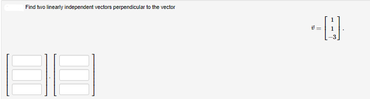Find two linearly independent vectors perpendicular to the vector
-0
v=
-3