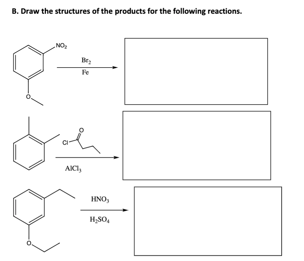 B. Draw the structures of the products for the following reactions.
NO2
Br2
Fe
AICI3
HNO3
H,SO4
