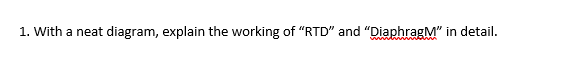 1. With a neat diagram, explain the working of "RTD" and "DiaphragM" in detail.