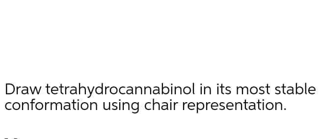 Draw tetrahydrocannabinol in its most stable
conformation using chair representation.
