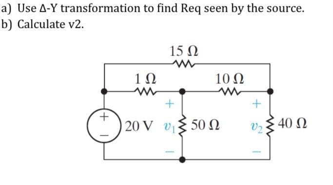 a) Use A-Y transformation to find Req seen by the source.
b) Calculate v2.
15 N
10
10 Ω
| 20 V v{ 50 N
40 N
V2
