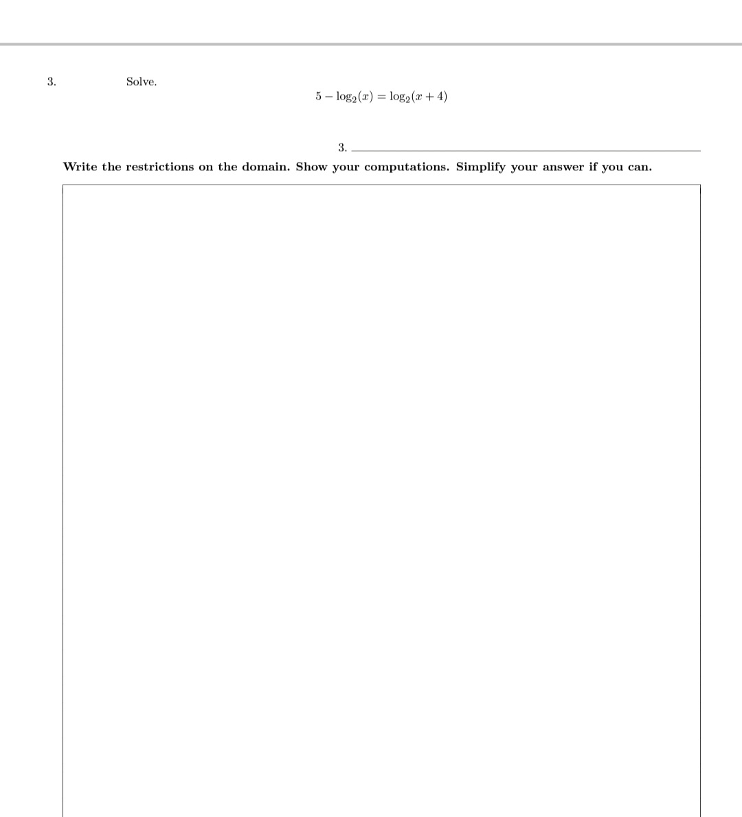 Solve.
5 – log2 (r) = log2(r + 4)
3.
Write the restrictions on the domain. Show your computations. Simplify your answer if you can.
