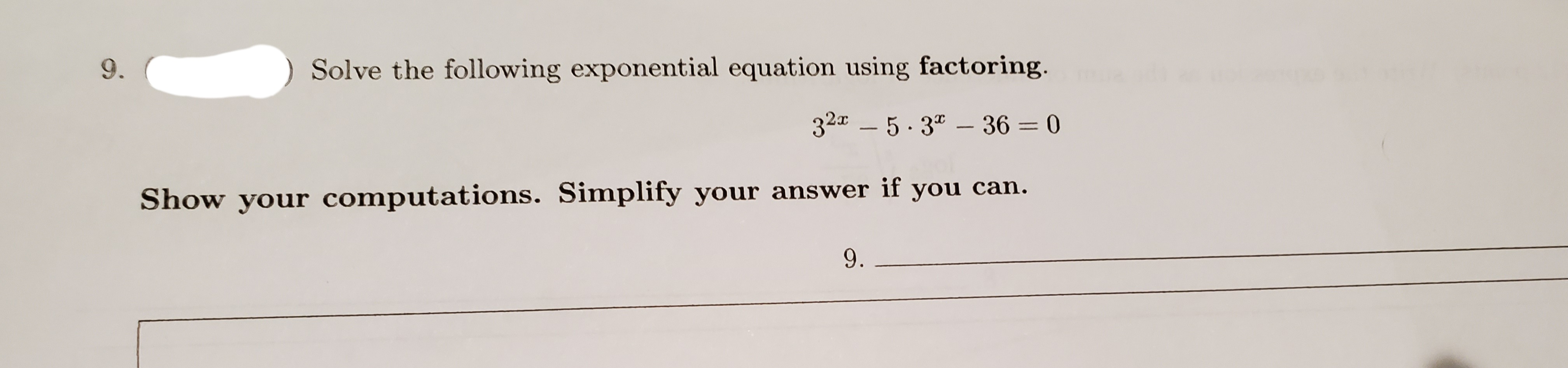 9.
Solve the following exponential equation using factoring.
32a – 5. 3" – 36 = 0
Show your computations. Simplify your answer if you can.
9.
