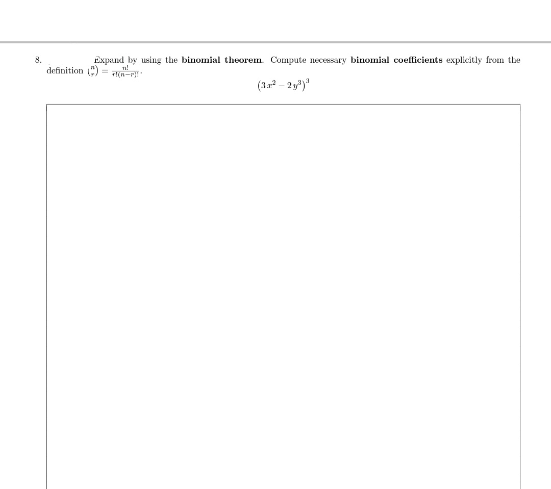 Expand by using the binomial theorem. Compute necessary binomial coefficients explicitly from the
definition (") = IG-D)":
n!
r!(n-r)!"
(3.2² – 2 y*)³
