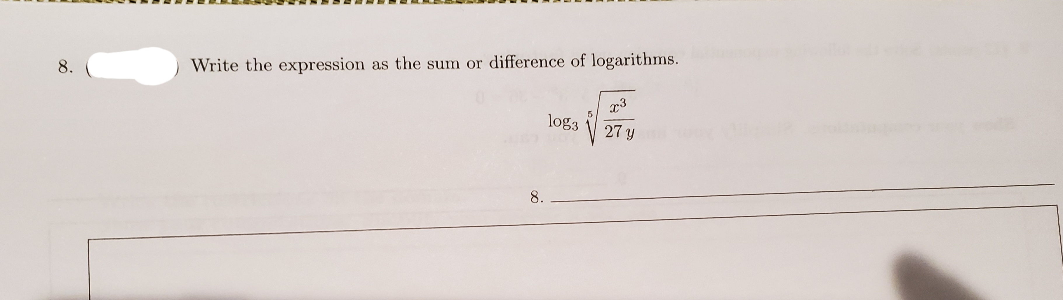 8.
Write the expression as the sum or difference of logarithms.
x3
log3
27 y
8.
