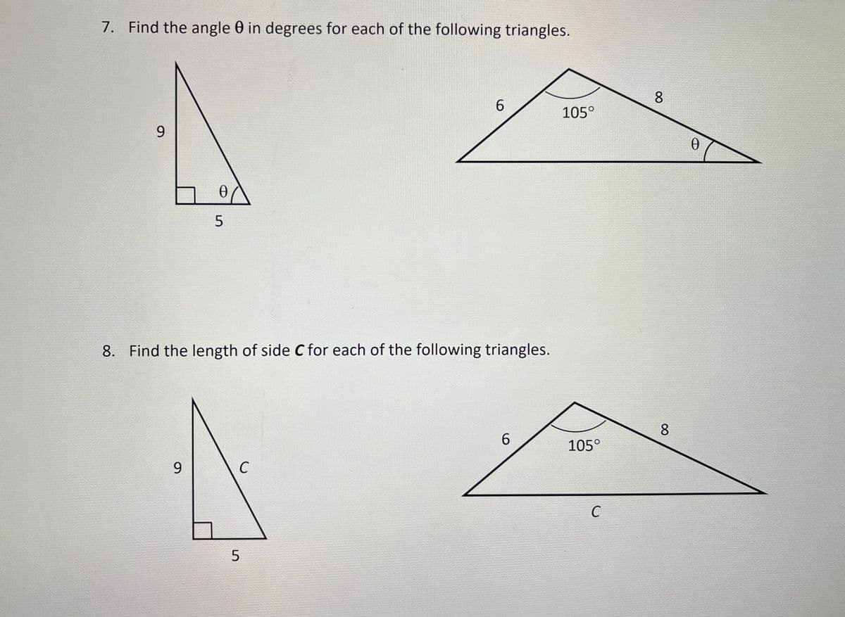 7. Find the angle in degrees for each of the following triangles.
9
5
9
8. Find the length of side C for each of the following triangles.
C
6
5
6
105°
105°
C
8
8
0
