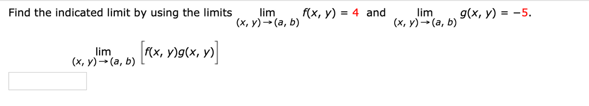 Find the indicated limit by using the limits
lim
(х, у) > (а, b)
f(x, y) = 4 and
lim
(x, y) → (a, b)
д(x, у) 3D —5.
=
lim
(x, v)-(a, b) [(x, y)g(x, y)]
