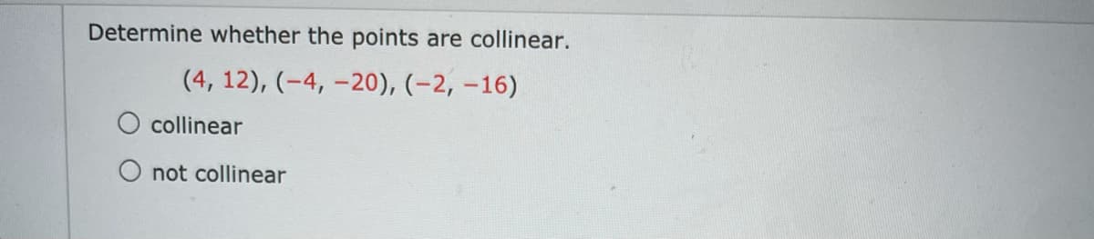 Determine whether the points are collinear.
(4, 12), (-4, –20), (-2, –16)
O collinear
O not collinear

