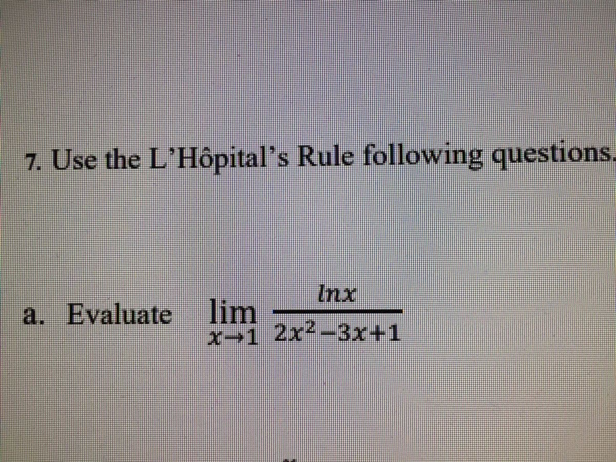 7. Use the L'Hôpital's Rule following questions.
Inx
a. Evaluate lim
x-1 2x4-3x+1
