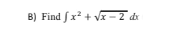 B) Find Sx² + Vx – 2 dx
